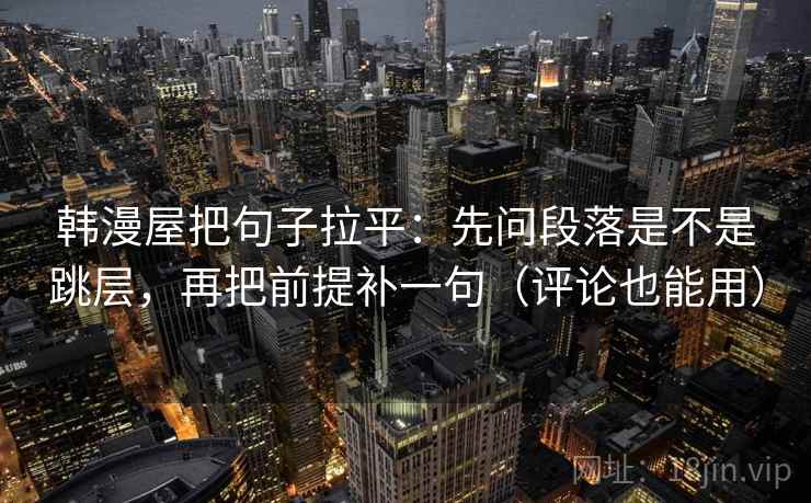 韩漫屋把句子拉平：先问段落是不是跳层，再把前提补一句（评论也能用）