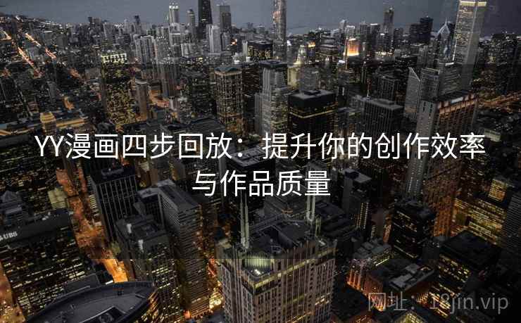 YY漫画四步回放：提升你的创作效率与作品质量