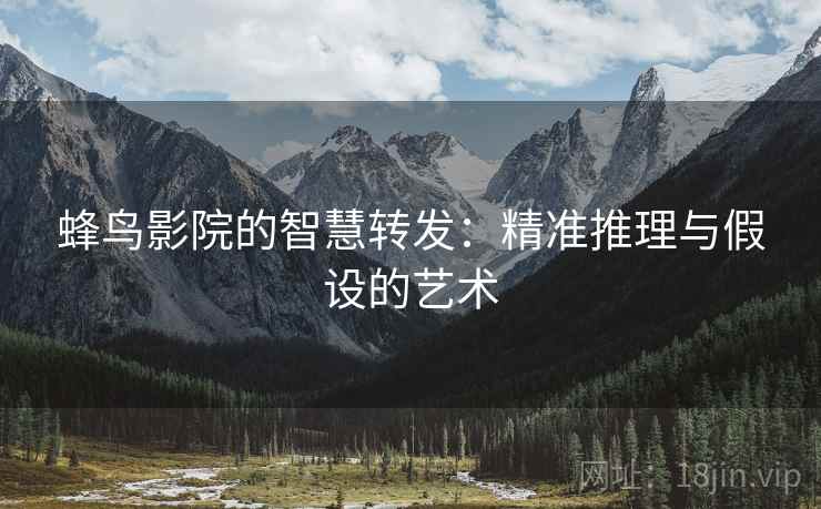 蜂鸟影院的智慧转发：精准推理与假设的艺术