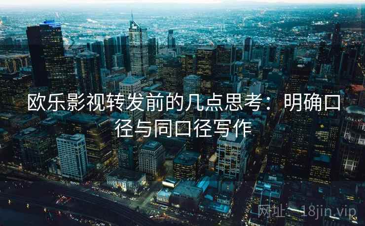 欧乐影视转发前的几点思考：明确口径与同口径写作