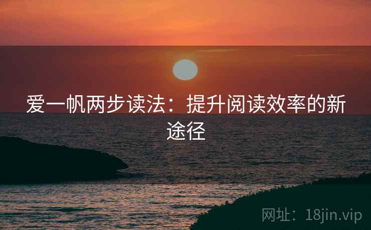 爱一帆两步读法：提升阅读效率的新途径