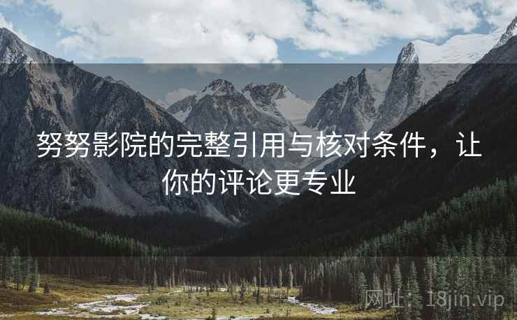 努努影院的完整引用与核对条件,让你的评论更专业 努努影院的完整引用与核对条件,让你的评论更专业