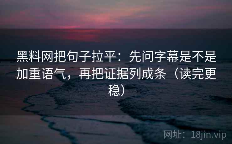 黑料网把句子拉平:先问字幕是不是加重语气,再把证据列成条(读完更稳) 黑料网把句子拉平:先问字幕是不是加重语气,再把证据列成条(读完更稳)