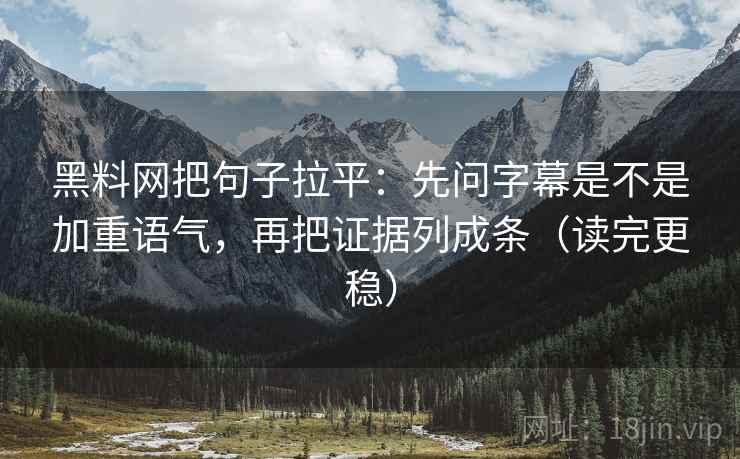 黑料网把句子拉平:先问字幕是不是加重语气,再把证据列成条(读完更稳) 黑料网把句子拉平:先问字幕是不是加重语气,再把证据列成条(读完更稳)