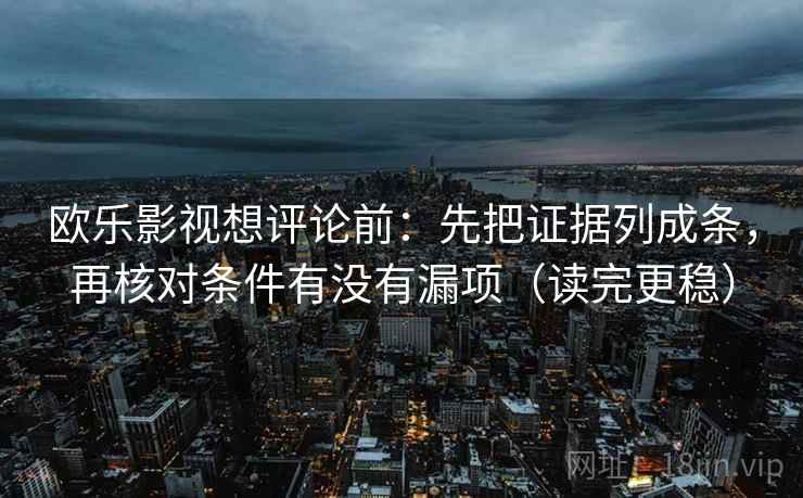 欧乐影视想评论前：先把证据列成条，再核对条件有没有漏项（读完更稳）