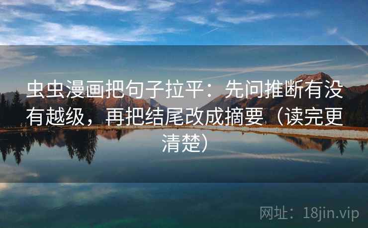 虫虫漫画把句子拉平：先问推断有没有越级，再把结尾改成摘要（读完更清楚）