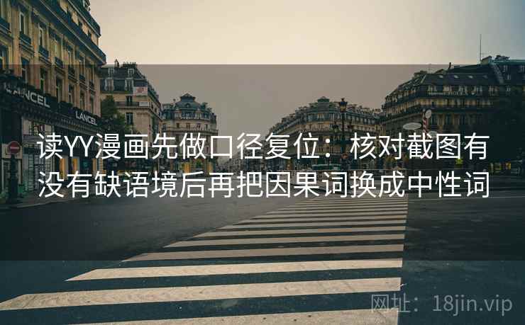 读YY漫画先做口径复位：核对截图有没有缺语境后再把因果词换成中性词