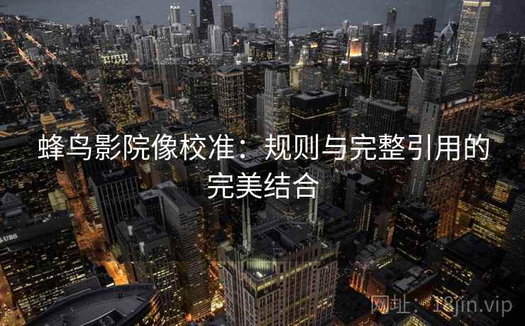 蜂鸟影院像校准：规则与完整引用的完美结合