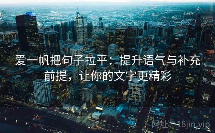 爱一帆把句子拉平:提升语气与补充前提,让你的文字更精彩 爱一帆把句子拉平:提升语气与补充前提,让你的文字更精彩
