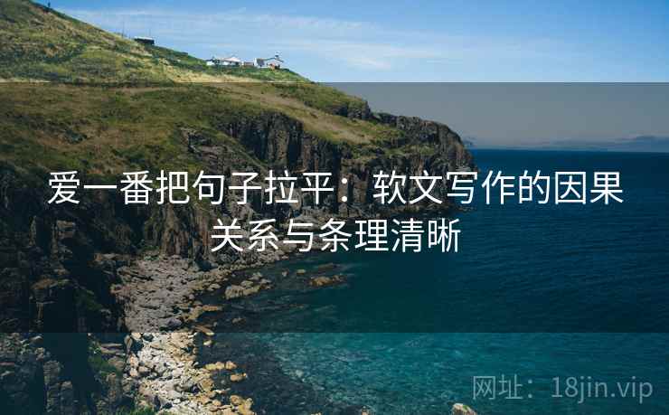 爱一番把句子拉平:软文写作的因果关系与条理清晰 爱一番把句子拉平:软文写作的因果关系与条理清晰