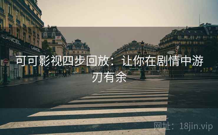可可影视四步回放:让你在剧情中游刃有余 可可影视四步回放:让你在剧情中游刃有余