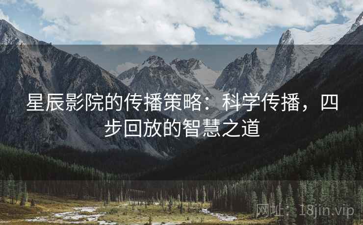 星辰影院的传播策略：科学传播，四步回放的智慧之道