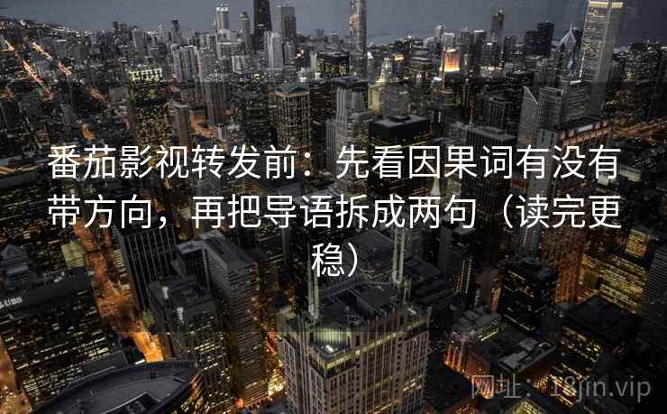 番茄影视转发前：先看因果词有没有带方向，再把导语拆成两句（读完更稳）