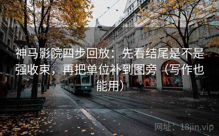 神马影院四步回放：先看结尾是不是强收束，再把单位补到图旁（写作也能用）