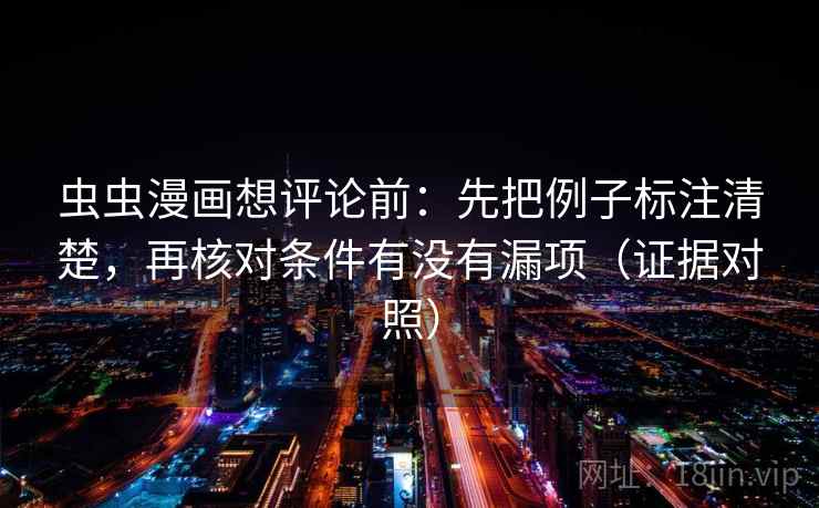 虫虫漫画想评论前:先把例子标注清楚,再核对条件有没有漏项(证据对照) 虫虫漫画想评论前:先把例子标注清楚,再核对条件有没有漏项(证据对照)
