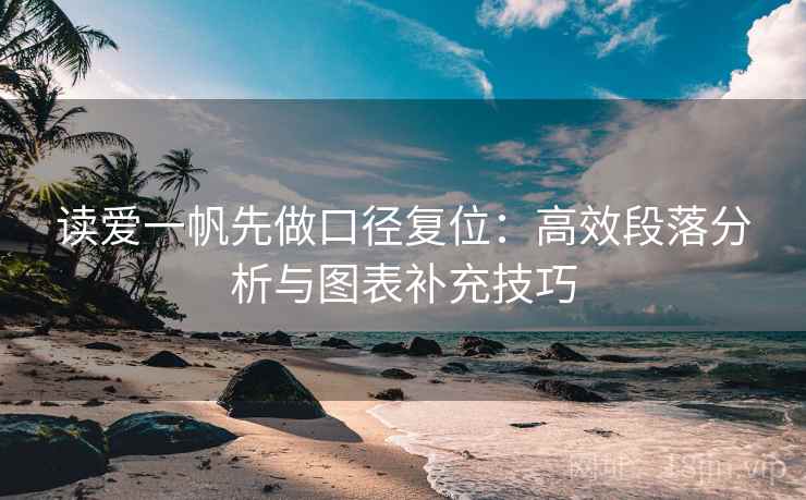 读爱一帆先做口径复位:高效段落分析与图表补充技巧 读爱一帆先做口径复位:高效段落分析与图表补充技巧