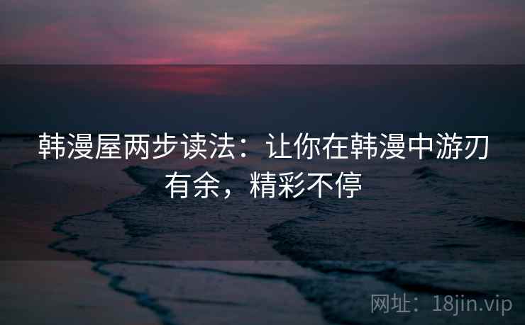 韩漫屋两步读法：让你在韩漫中游刃有余，精彩不停