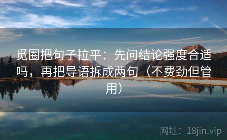 觅圈把句子拉平：先问结论强度合适吗，再把导语拆成两句（不费劲但管用）