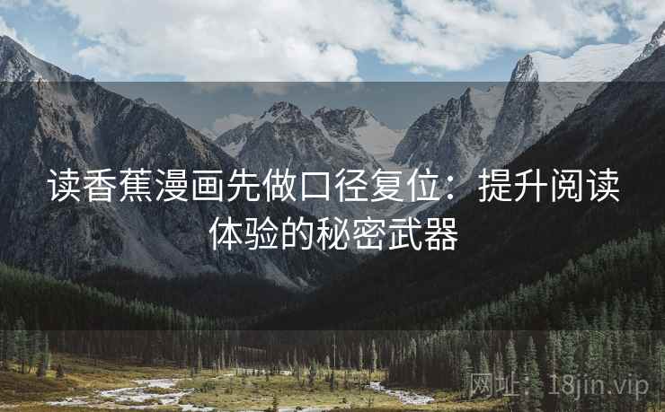 读香蕉漫画先做口径复位：提升阅读体验的秘密武器