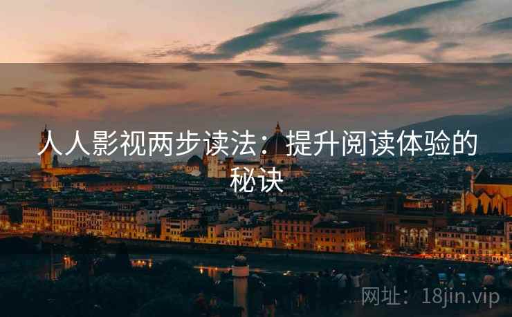 人人影视两步读法：提升阅读体验的秘诀