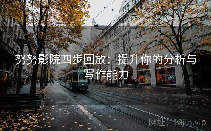 努努影院四步回放：提升你的分析与写作能力