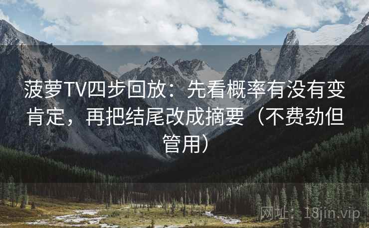 菠萝TV四步回放：先看概率有没有变肯定，再把结尾改成摘要（不费劲但管用）