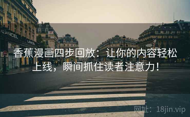 香蕉漫画四步回放：让你的内容轻松上线，瞬间抓住读者注意力！