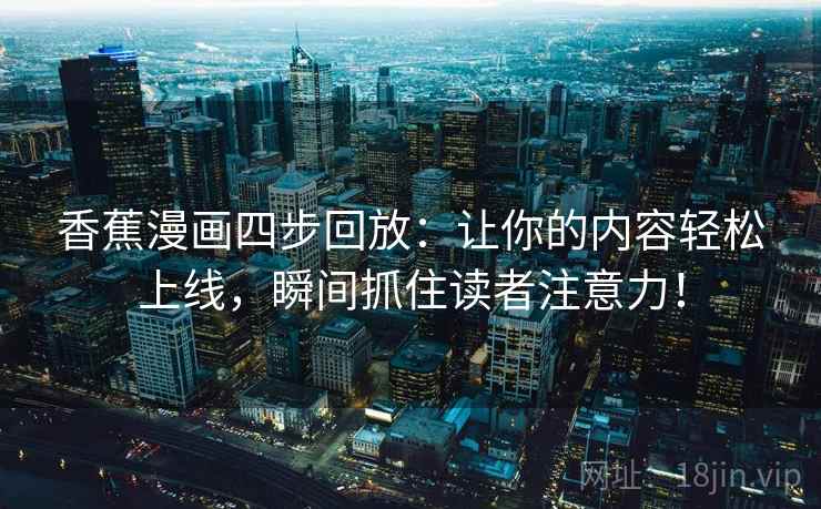 香蕉漫画四步回放：让你的内容轻松上线，瞬间抓住读者注意力！