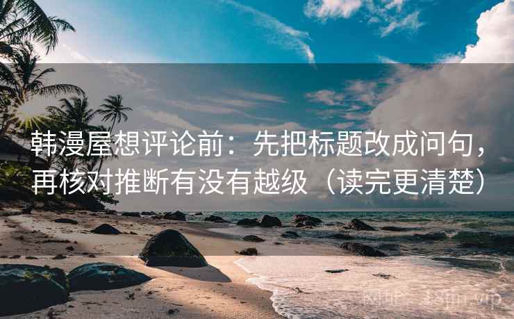 韩漫屋想评论前：先把标题改成问句，再核对推断有没有越级（读完更清楚）