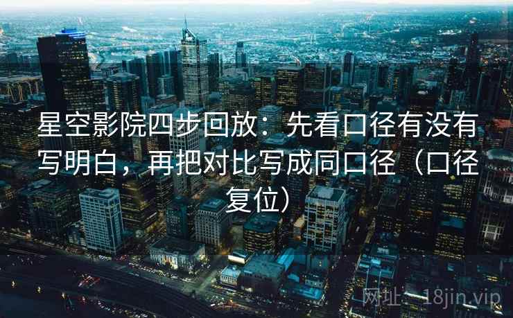 星空影院四步回放：先看口径有没有写明白，再把对比写成同口径（口径复位）