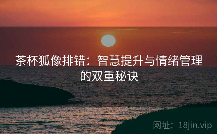 茶杯狐像排错：智慧提升与情绪管理的双重秘诀