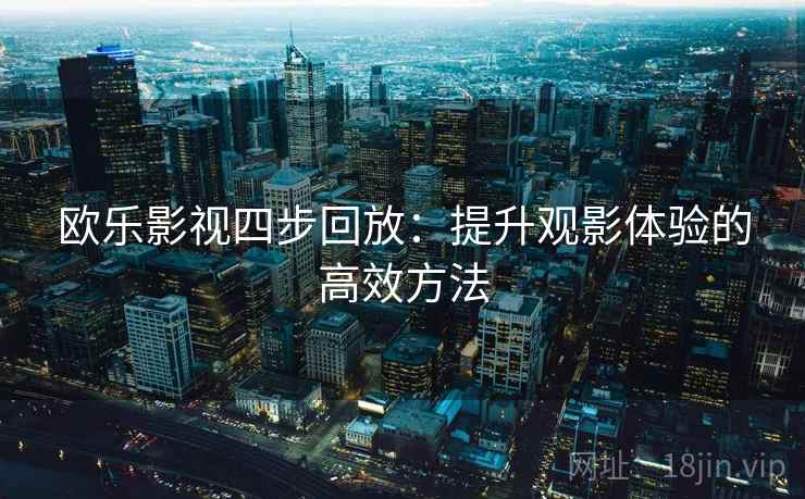 欧乐影视四步回放：提升观影体验的高效方法