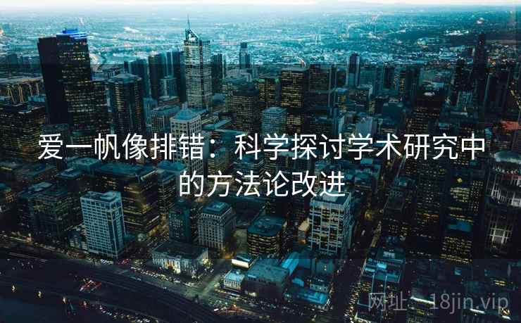 爱一帆像排错：科学探讨学术研究中的方法论改进