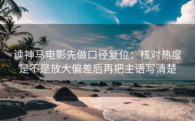 读神马电影先做口径复位：核对热度是不是放大偏差后再把主语写清楚