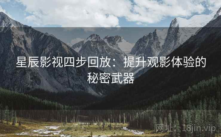 星辰影视四步回放：提升观影体验的秘密武器