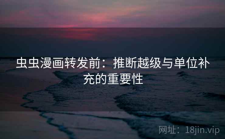 虫虫漫画转发前：推断越级与单位补充的重要性