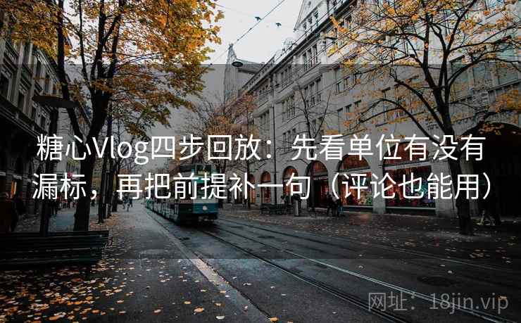 糖心Vlog四步回放：先看单位有没有漏标，再把前提补一句（评论也能用）