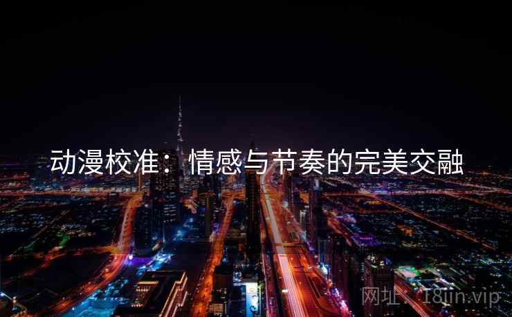 动漫校准：情感与节奏的完美交融