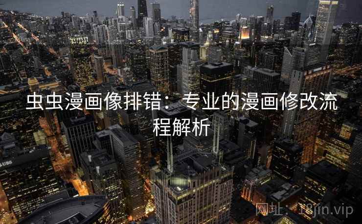 虫虫漫画像排错:专业的漫画修改流程解析 虫虫漫画像排错:专业的漫画修改流程解析