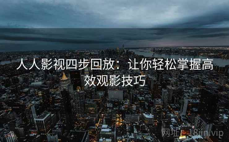 人人影视四步回放：让你轻松掌握高效观影技巧