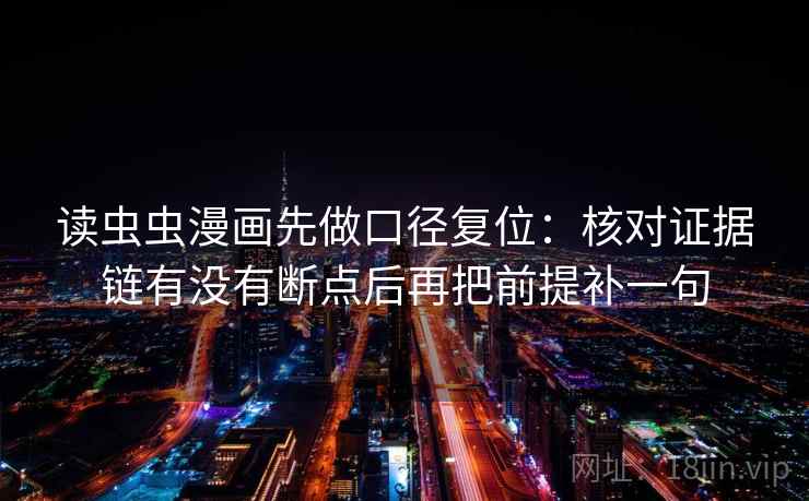 读虫虫漫画先做口径复位：核对证据链有没有断点后再把前提补一句
