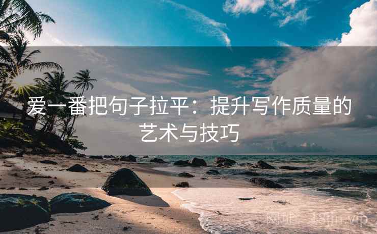 爱一番把句子拉平：提升写作质量的艺术与技巧
