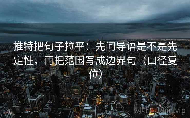 推特把句子拉平：先问导语是不是先定性，再把范围写成边界句（口径复位）