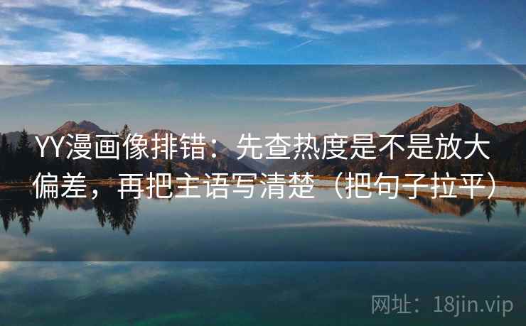 YY漫画像排错:先查热度是不是放大偏差,再把主语写清楚(把句子拉平) YY漫画像排错:先查热度是不是放大偏差,再把主语写清楚(把句子拉平)