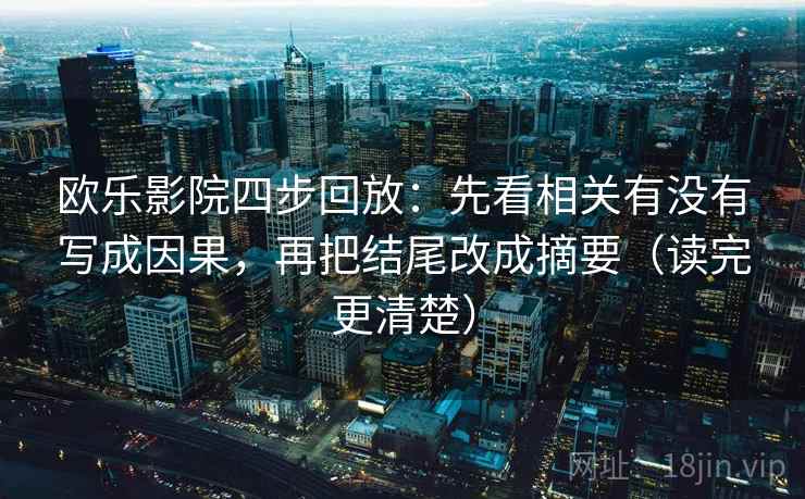 欧乐影院四步回放：先看相关有没有写成因果，再把结尾改成摘要（读完更清楚）