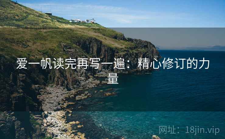 爱一帆读完再写一遍:精心修订的力量 爱一帆读完再写一遍:精心修订的力量
