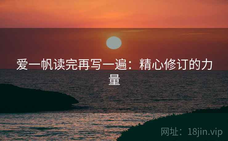 爱一帆读完再写一遍:精心修订的力量 爱一帆读完再写一遍:精心修订的力量